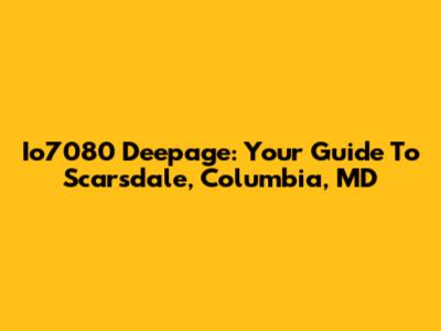 Io7080 Deepage: Your Guide To Scarsdale, Columbia, MD