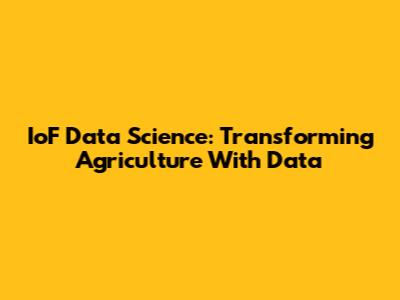 IoF Data Science: Transforming Agriculture With Data