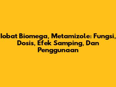 Iobat Biomega, Metamizole: Fungsi, Dosis, Efek Samping, Dan Penggunaan