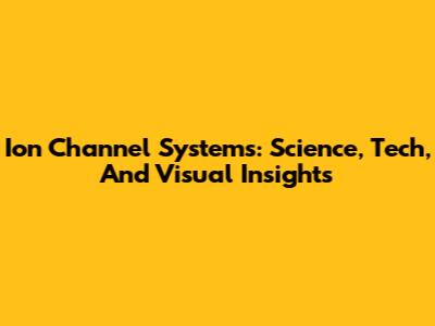 Ion Channel Systems: Science, Tech, And Visual Insights
