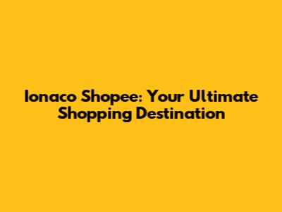 Ionaco Shopee: Your Ultimate Shopping Destination