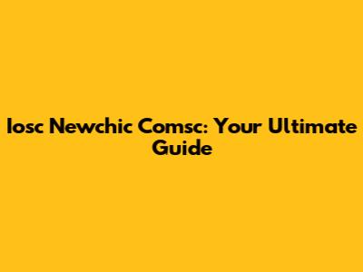 Iosc Newchic Comsc: Your Ultimate Guide