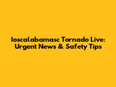 Ioscalabamasc Tornado Live: Urgent News & Safety Tips