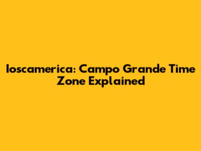 Ioscamerica: Campo Grande Time Zone Explained