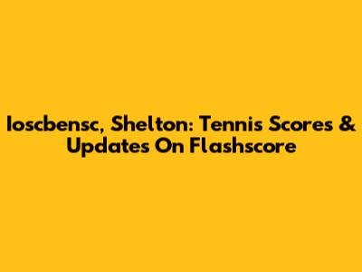 Ioscbensc, Shelton: Tennis Scores & Updates On Flashscore