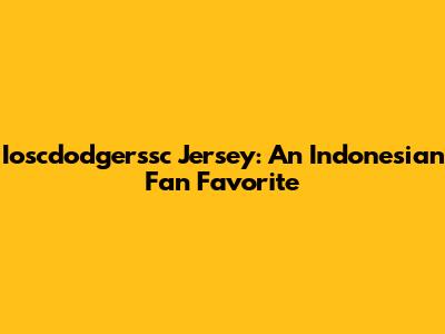 Ioscdodgerssc Jersey: An Indonesian Fan Favorite