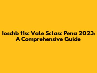 Ioschb 11sc Vale Sclasc Pena 2023: A Comprehensive Guide