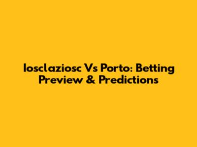 Iosclaziosc Vs Porto: Betting Preview & Predictions