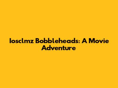 Iosclmz Bobbleheads: A Movie Adventure
