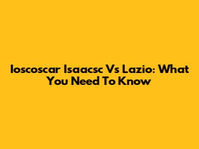 Ioscoscar Isaacsc Vs Lazio: What You Need To Know