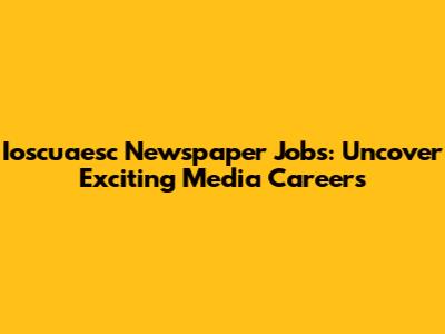 Ioscuaesc Newspaper Jobs: Uncover Exciting Media Careers