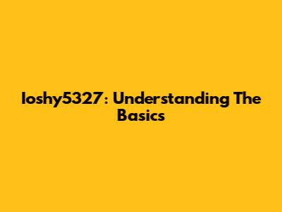 Ioshy5327: Understanding The Basics