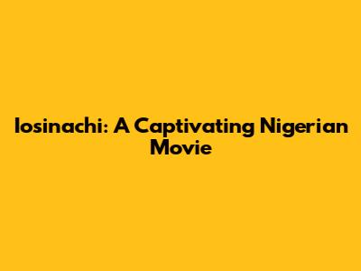 Iosinachi: A Captivating Nigerian Movie
