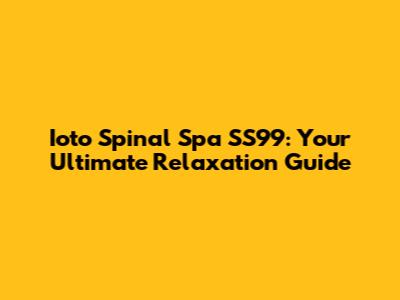 Ioto Spinal Spa SS99: Your Ultimate Relaxation Guide