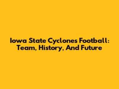 Iowa State Cyclones Football: Team, History, And Future