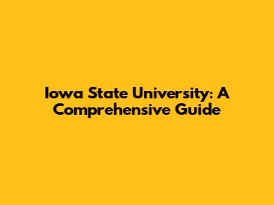 Iowa State University: A Comprehensive Guide