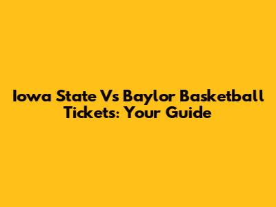 Iowa State Vs Baylor Basketball Tickets: Your Guide
