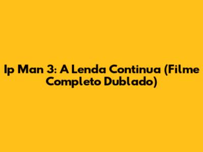 Ip Man 3: A Lenda Continua (Filme Completo Dublado)