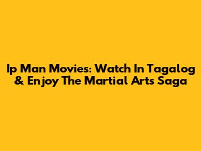 Ip Man Movies: Watch In Tagalog & Enjoy The Martial Arts Saga