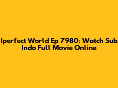 Iperfect World Ep 7980: Watch Sub Indo Full Movie Online