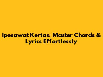 Ipesawat Kertas: Master Chords & Lyrics Effortlessly