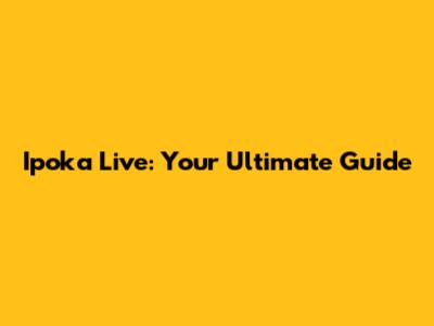 Ipoka Live: Your Ultimate Guide