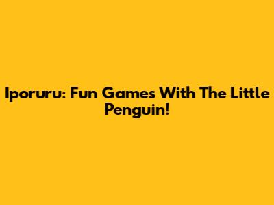 Iporuru: Fun Games With The Little Penguin!