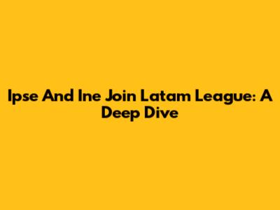 Ipse And Ine Join Latam League: A Deep Dive
