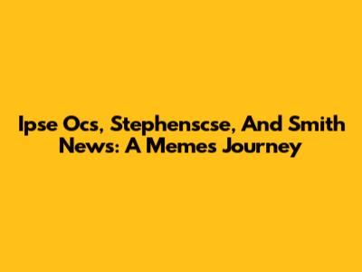 Ipse Ocs, Stephenscse, And Smith News: A Meme's Journey