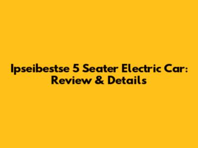 Ipseibestse 5 Seater Electric Car: Review & Details