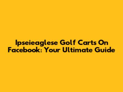 Ipseieaglese Golf Carts On Facebook: Your Ultimate Guide