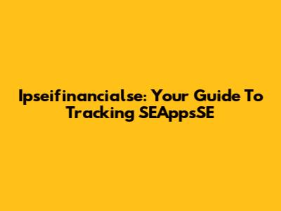 Ipseifinancialse: Your Guide To Tracking SEAppsSE
