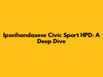 Ipseihondasese Civic Sport HPD: A Deep Dive