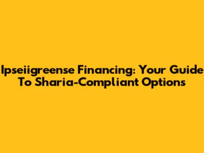 Ipseiigreense Financing: Your Guide To Sharia-Compliant Options