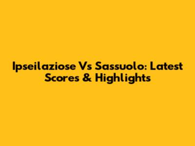 Ipseilaziose Vs Sassuolo: Latest Scores & Highlights
