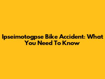 Ipseimotogpse Bike Accident: What You Need To Know