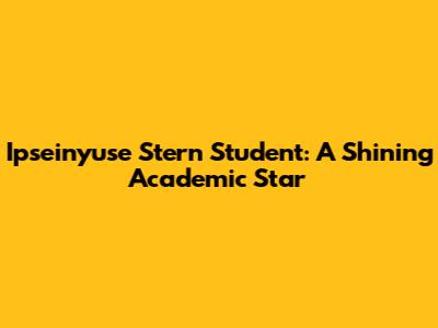 Ipseinyuse Stern Student: A Shining Academic Star