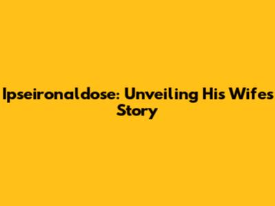 Ipseironaldose: Unveiling His Wife's Story
