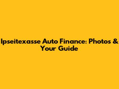 Ipseitexasse Auto Finance: Photos & Your Guide