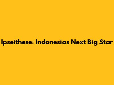 Ipseithese: Indonesia's Next Big Star