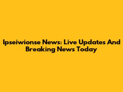 Ipseiwionse News: Live Updates And Breaking News Today