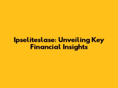 Ipseliteslase: Unveiling Key Financial Insights