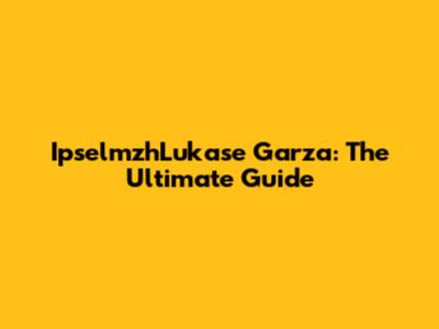 IpselmzhLukase Garza: The Ultimate Guide