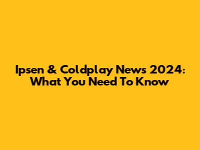 Ipsen & Coldplay News 2024: What You Need To Know