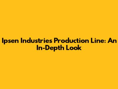 Ipsen Industries Production Line: An In-Depth Look