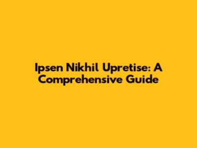 Ipsen Nikhil Upretise: A Comprehensive Guide