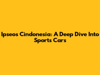 Ipseos Cindonesia: A Deep Dive Into Sports Cars