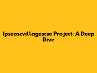 Ipseoscvillagescse Project: A Deep Dive