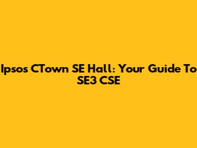 Ipsos CTown SE Hall: Your Guide To SE3 CSE