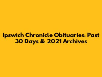 Ipswich Chronicle Obituaries: Past 30 Days & 2021 Archives
